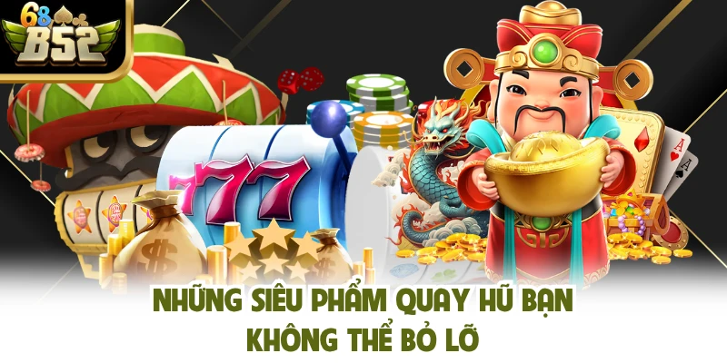 Những siêu phẩm quay hũ bạn không thể bỏ lỡ