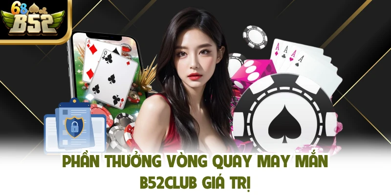 Phần thưởng vòng quay may mắn B52club giá trị